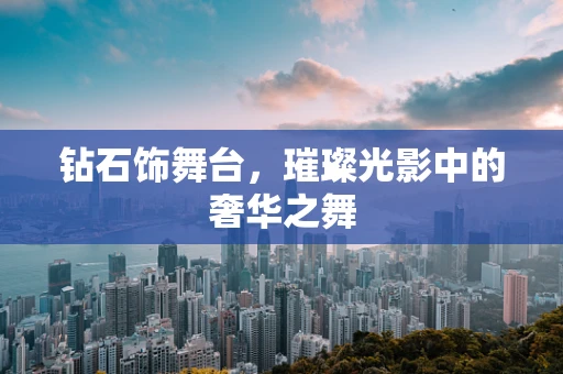 钻石饰舞台，璀璨光影中的奢华之舞