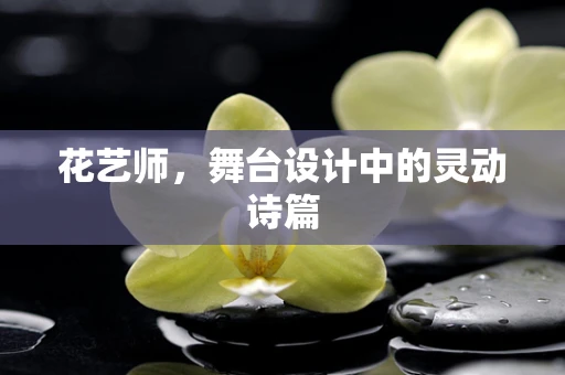 花艺师，舞台设计中的灵动诗篇