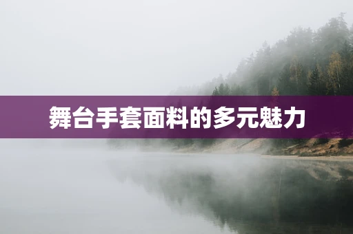 舞台手套面料的多元魅力