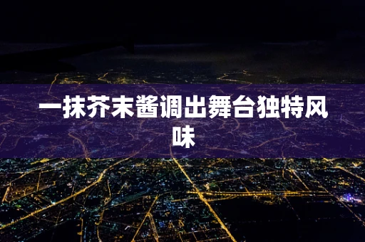 一抹芥末酱调出舞台独特风味