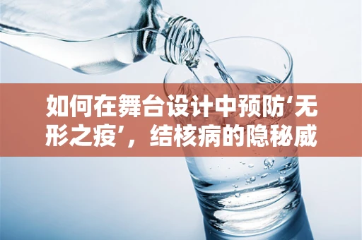 如何在舞台设计中预防‘无形之疫’，结核病的隐秘威胁？
