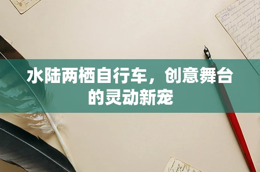 水陆两栖自行车，创意舞台的灵动新宠