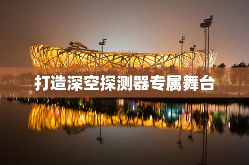 打造深空探测器专属舞台