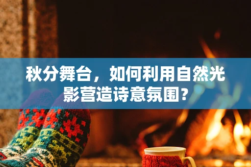 秋分舞台，如何利用自然光影营造诗意氛围？