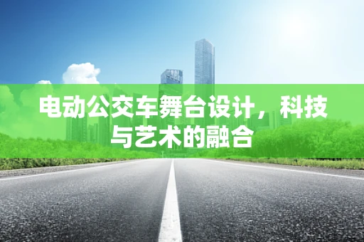 电动公交车舞台设计，科技与艺术的融合