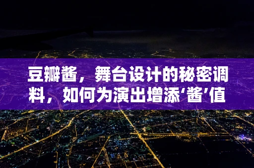 豆瓣酱，舞台设计的秘密调料，如何为演出增添‘酱’值？