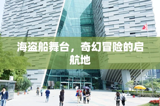 海盗船舞台，奇幻冒险的启航地