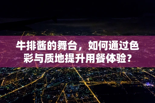 牛排酱的舞台，如何通过色彩与质地提升用餐体验？
