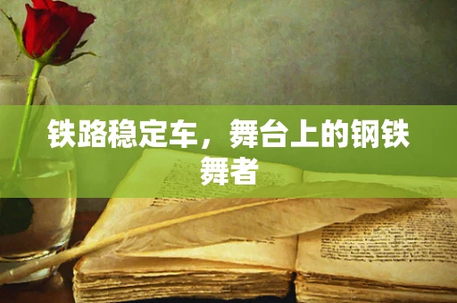 铁路稳定车，舞台上的钢铁舞者