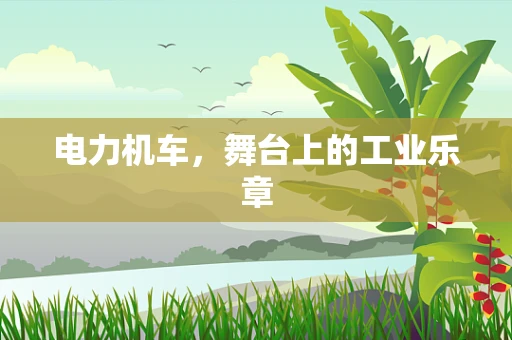 电力机车，舞台上的工业乐章