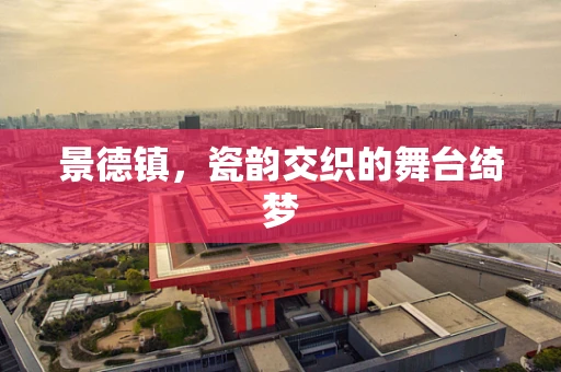 景德镇，瓷韵交织的舞台绮梦