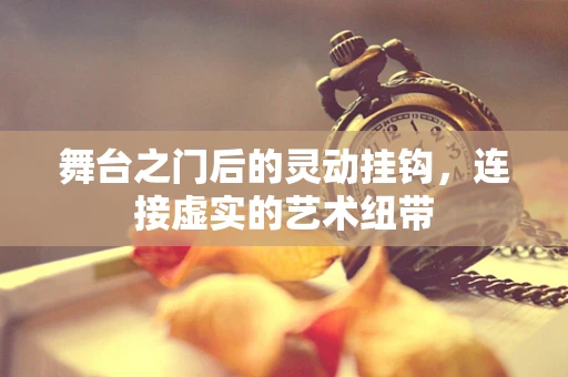 舞台之门后的灵动挂钩，连接虚实的艺术纽带