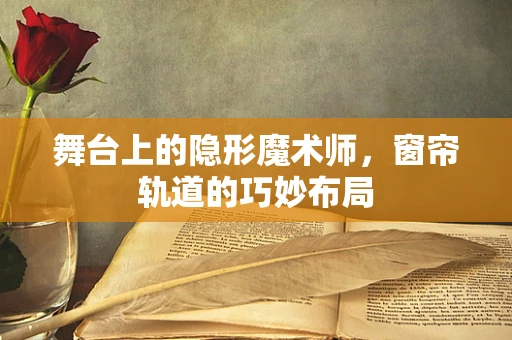 舞台上的隐形魔术师，窗帘轨道的巧妙布局