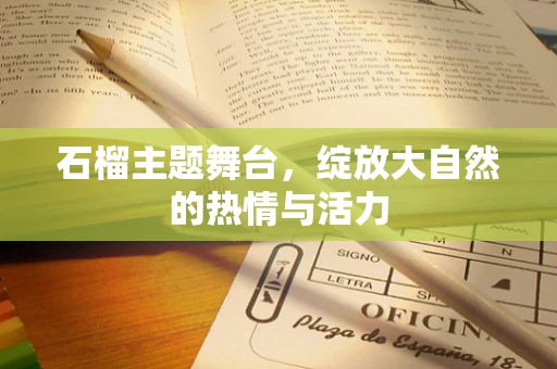 石榴主题舞台，绽放大自然的热情与活力