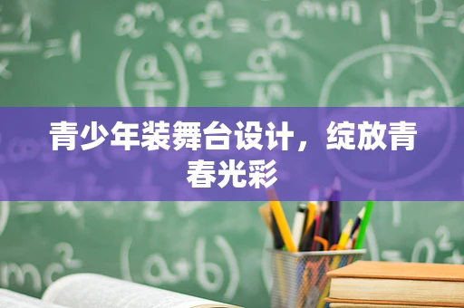 青少年装舞台设计，绽放青春光彩