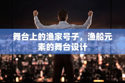舞台上的渔家号子，渔船元素的舞台设计