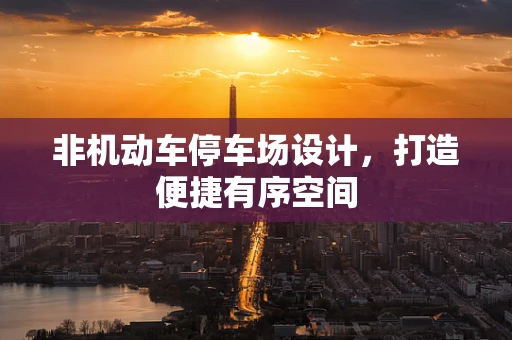非机动车停车场设计，打造便捷有序空间