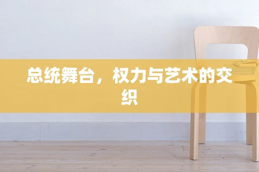 总统舞台，权力与艺术的交织