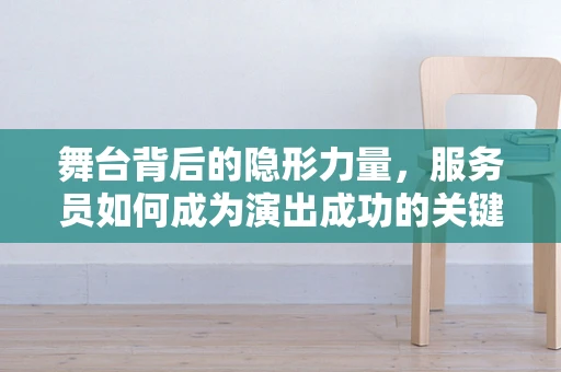 舞台背后的隐形力量，服务员如何成为演出成功的关键？