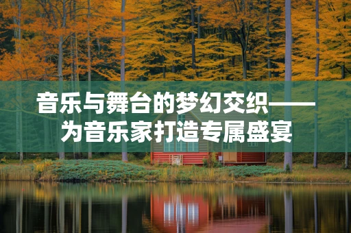 音乐与舞台的梦幻交织——为音乐家打造专属盛宴