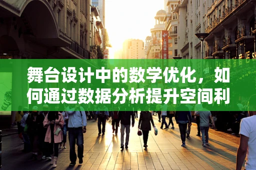 舞台设计中的数学优化，如何通过数据分析提升空间利用率？