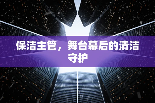 保洁主管，舞台幕后的清洁守护