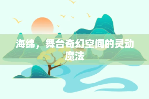 海绵，舞台奇幻空间的灵动魔法