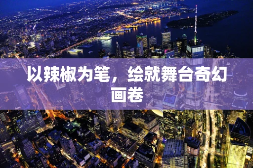 以辣椒为笔，绘就舞台奇幻画卷