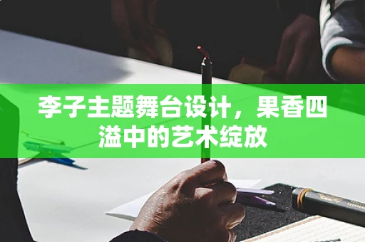 李子主题舞台设计，果香四溢中的艺术绽放