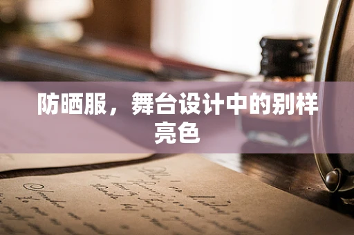 防晒服，舞台设计中的别样亮色