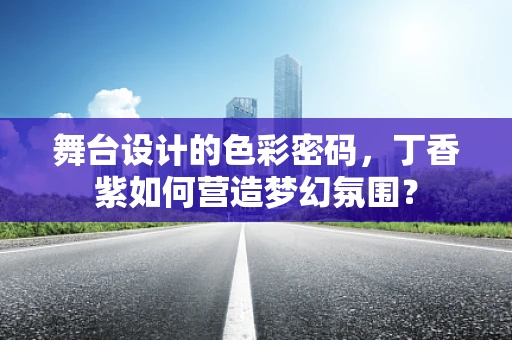 舞台设计的色彩密码，丁香紫如何营造梦幻氛围？