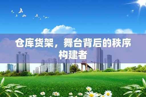 仓库货架，舞台背后的秩序构建者