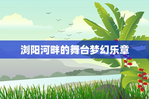 浏阳河畔的舞台梦幻乐章