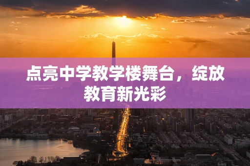点亮中学教学楼舞台，绽放教育新光彩