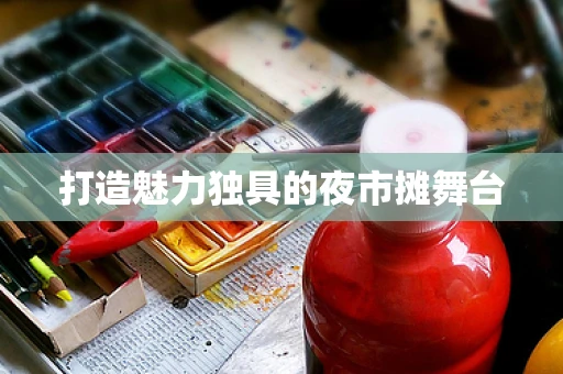打造魅力独具的夜市摊舞台