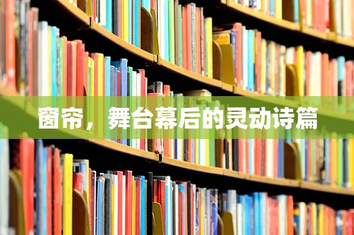 窗帘，舞台幕后的灵动诗篇