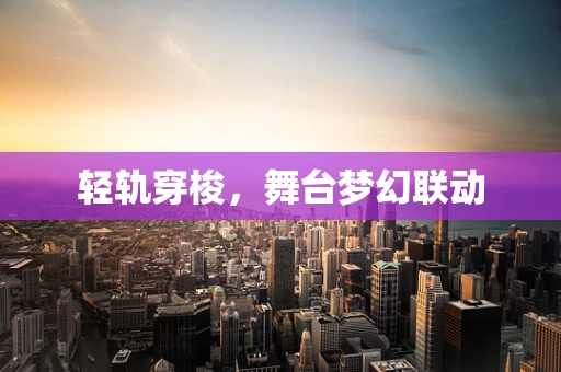 轻轨穿梭，舞台梦幻联动