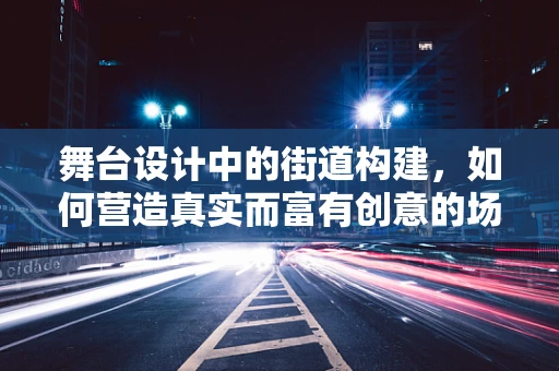 舞台设计中的街道构建，如何营造真实而富有创意的场景？