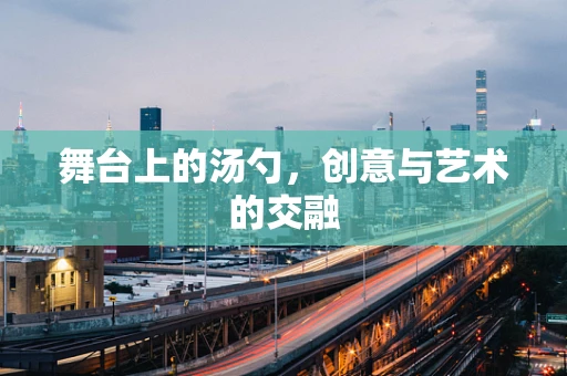 舞台上的汤勺，创意与艺术的交融