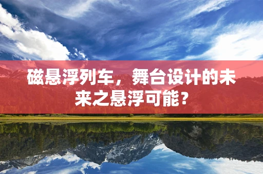 磁悬浮列车，舞台设计的未来之悬浮可能？