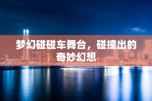 梦幻碰碰车舞台，碰撞出的奇妙幻想
