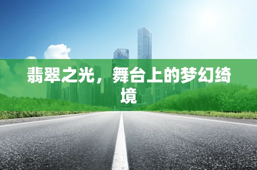翡翠之光，舞台上的梦幻绮境