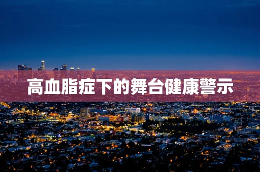 高血脂症下的舞台健康警示