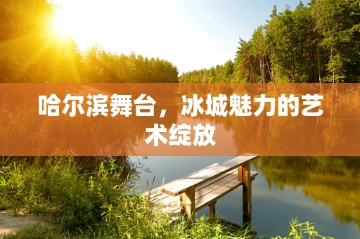 哈尔滨舞台，冰城魅力的艺术绽放