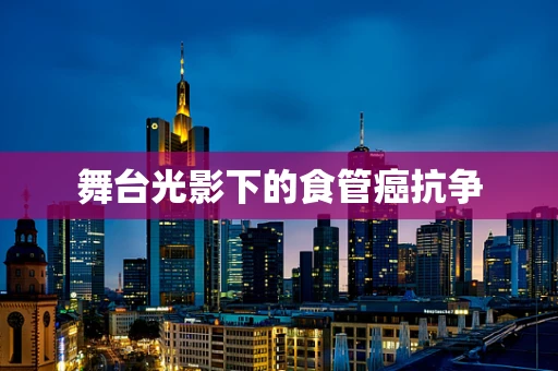 舞台光影下的食管癌抗争