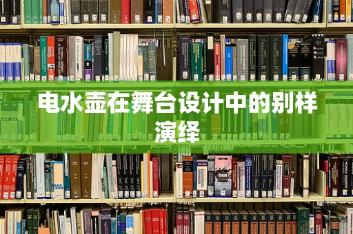 电水壶在舞台设计中的别样演绎