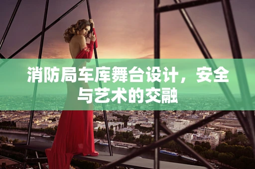 消防局车库舞台设计，安全与艺术的交融