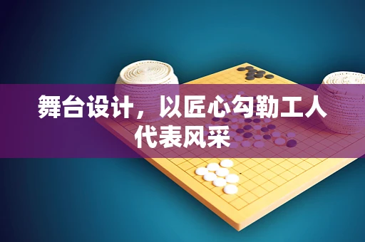 舞台设计，以匠心勾勒工人代表风采
