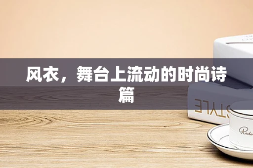 风衣，舞台上流动的时尚诗篇