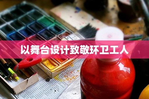 以舞台设计致敬环卫工人